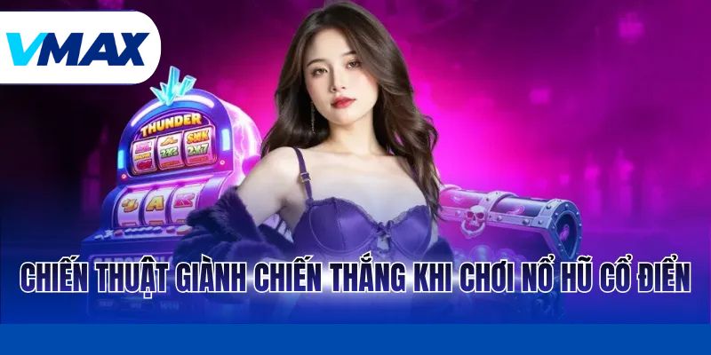 Chiến thuật giành chiến thắng khi chơi nổ hũ cổ điển