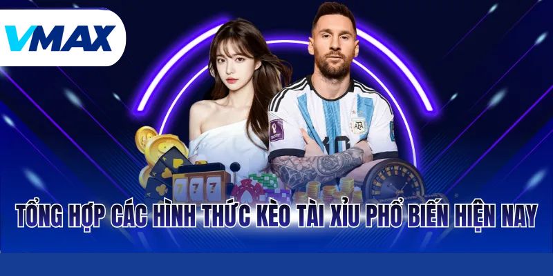 Tổng hợp các hình thức kèo tài xỉu phổ biến hiện nay