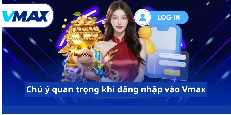 Chú ý quan trọng khi đăng nhập vào Vmax